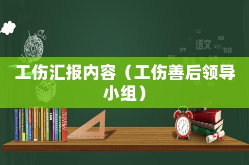 工傷匯報(bào)內(nèi)容（工傷善后領(lǐng)導(dǎo)小組）
