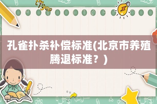 孔雀撲殺補(bǔ)償標(biāo)準(zhǔn)(北京市養(yǎng)殖騰退標(biāo)準(zhǔn)？)