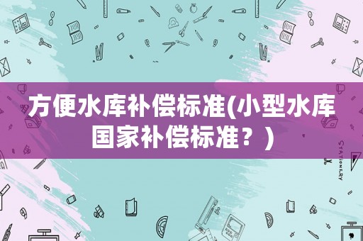 方便水庫補償標準(小型水庫國家補償標準？)
