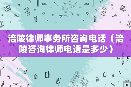 涪陵律師事務(wù)所咨詢電話（涪陵咨詢律師電話是多少）
