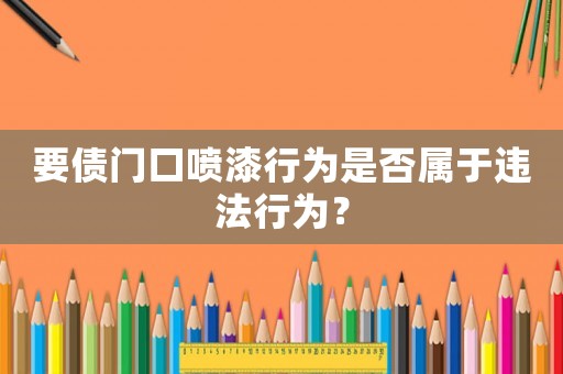 要債門口噴漆行為是否屬于違法行為？