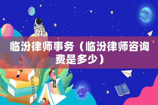 臨汾律師事務(wù)（臨汾律師咨詢費(fèi)是多少）