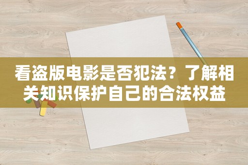 看盜版電影是否犯法？了解相關(guān)知識(shí)保護(hù)自己的合法權(quán)益