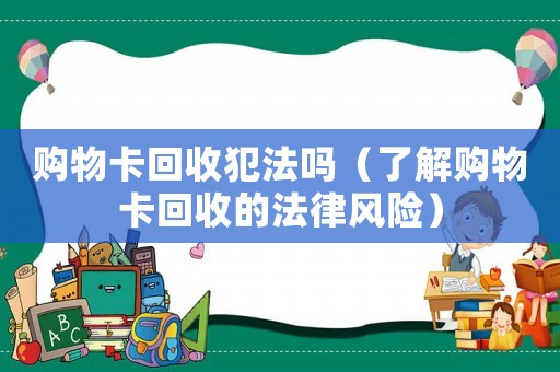 購(gòu)物卡回收犯法嗎（了解購(gòu)物卡回收的法律風(fēng)險(xiǎn)）