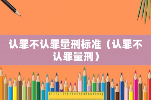 認罪不認罪量刑標準（認罪不認罪量刑）