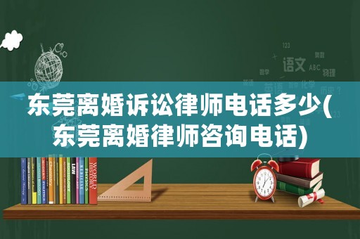 東莞離婚訴訟律師電話多少(東莞離婚律師咨詢電話)
