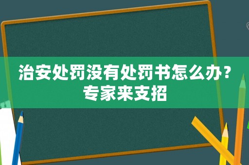 治安處罰沒有處罰書怎么辦？專家來支招