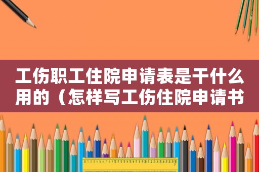 工傷職工住院申請(qǐng)表是干什么用的（怎樣寫工傷住院申請(qǐng)書）
