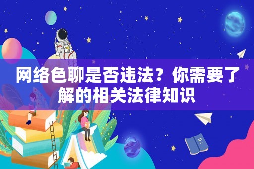網(wǎng)絡(luò)色聊是否違法？你需要了解的相關(guān)法律知識(shí)