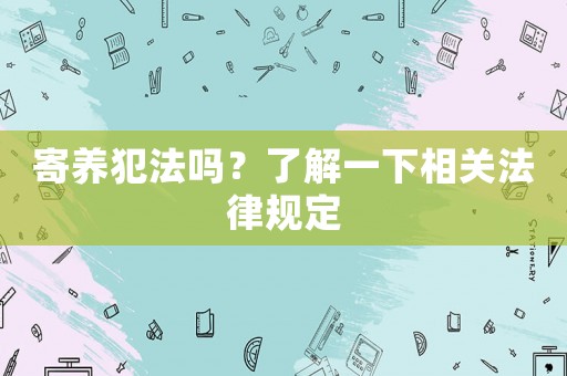 寄養(yǎng)犯法嗎？了解一下相關(guān)法律規(guī)定