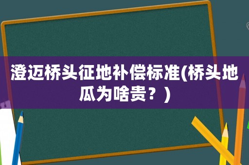 澄邁橋頭征地補償標準(橋頭地瓜為啥貴？)