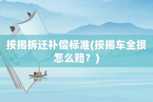 按揭拆遷補(bǔ)償標(biāo)準(zhǔn)(按揭車全損怎么賠？)