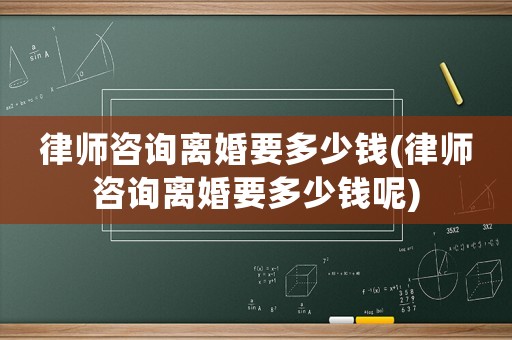 律師咨詢離婚要多少錢(qián)(律師咨詢離婚要多少錢(qián)呢)