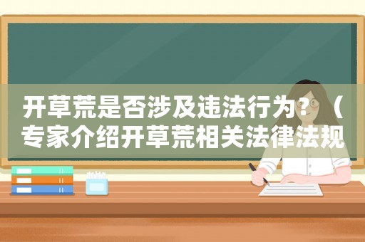 開草荒是否涉及違法行為？（專家介紹開草荒相關法律法規(guī)）
