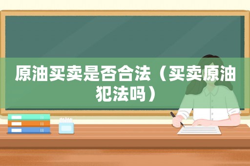 原油買賣是否合法（買賣原油犯法嗎）