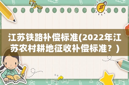 江蘇鐵路補償標準(2022年江蘇農(nóng)村耕地征收補償標準？)