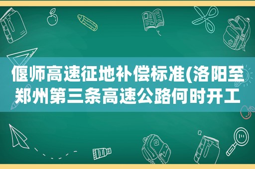 偃師高速征地補償標(biāo)準(zhǔn)(洛陽至鄭州第三條高速公路何時開工)