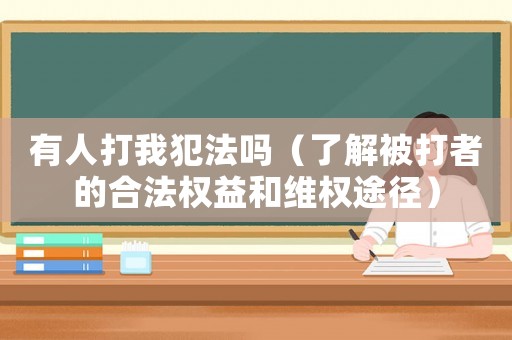 有人打我犯法嗎（了解被打者的合法權(quán)益和維權(quán)途徑）