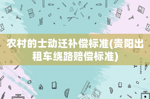 農(nóng)村的士動遷補(bǔ)償標(biāo)準(zhǔn)(貴陽出租車?yán)@路賠償標(biāo)準(zhǔn))