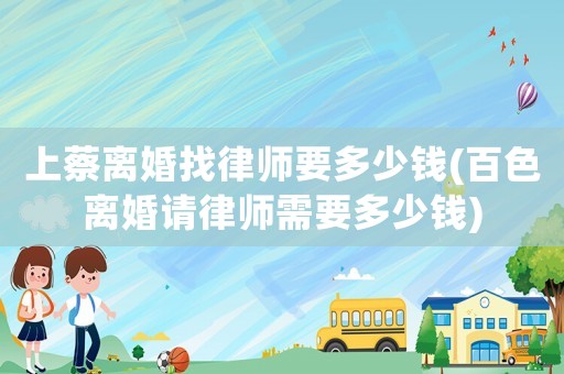 上蔡離婚找律師要多少錢(百色離婚請(qǐng)律師需要多少錢)