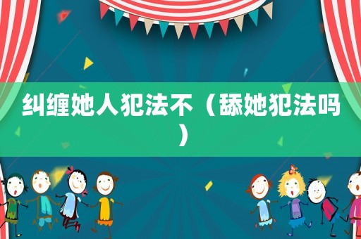 糾纏她人犯法不（舔她犯法嗎）