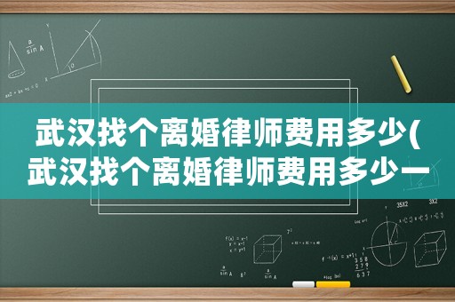 武漢找個(gè)離婚律師費(fèi)用多少(武漢找個(gè)離婚律師費(fèi)用多少一個(gè)月)
