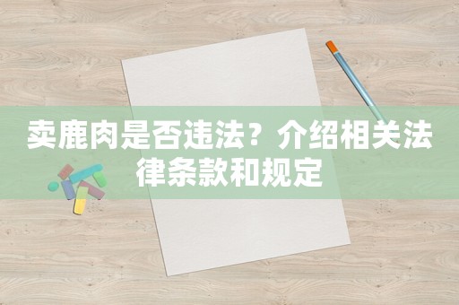 賣(mài)鹿肉是否違法？介紹相關(guān)法律條款和規(guī)定