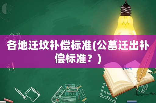 各地遷墳補償標(biāo)準(zhǔn)(公墓遷出補償標(biāo)準(zhǔn)？)