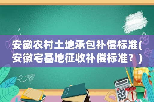 安徽農(nóng)村土地承包補(bǔ)償標(biāo)準(zhǔn)(安徽宅基地征收補(bǔ)償標(biāo)準(zhǔn)？)