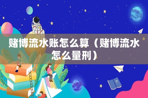賭博流水賬怎么算（賭博流水怎么量刑）