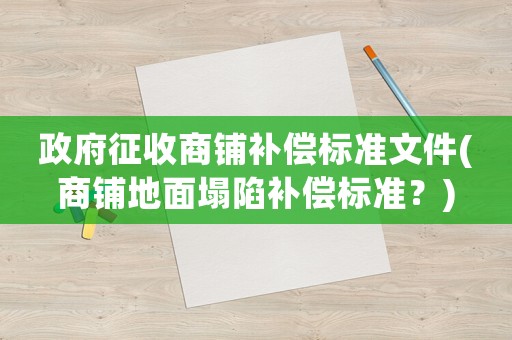 政府征收商鋪補償標(biāo)準(zhǔn)文件(商鋪地面塌陷補償標(biāo)準(zhǔn)？)