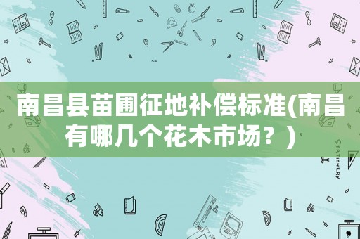 南昌縣苗圃征地補償標(biāo)準(zhǔn)(南昌有哪幾個花木市場？)