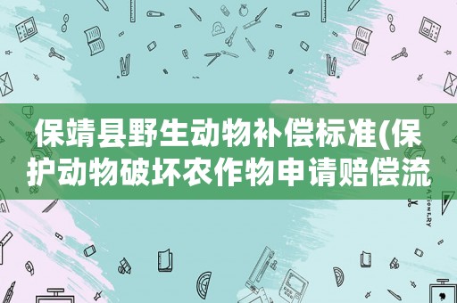 保靖縣野生動(dòng)物補(bǔ)償標(biāo)準(zhǔn)(保護(hù)動(dòng)物破壞農(nóng)作物申請(qǐng)賠償流程？)