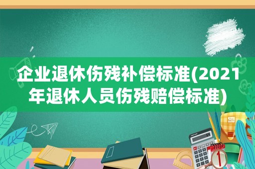企業(yè)退休傷殘補(bǔ)償標(biāo)準(zhǔn)(2021年退休人員傷殘賠償標(biāo)準(zhǔn))