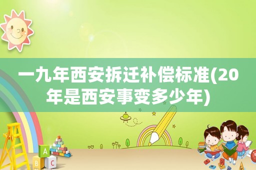 一九年西安拆遷補(bǔ)償標(biāo)準(zhǔn)(20年是西安事變多少年)