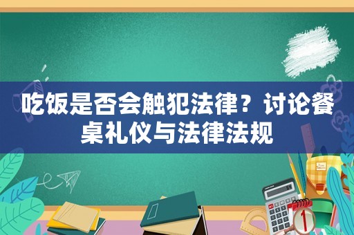 吃飯是否會觸犯法律？討論餐桌禮儀與法律法規(guī)