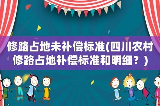修路占地未補償標準(四川農(nóng)村修路占地補償標準和明細？)