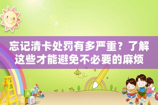 忘記清卡處罰有多嚴(yán)重？了解這些才能避免不必要的麻煩