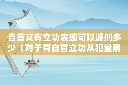 自首又有立功表現(xiàn)可以減刑多少（對于有自首立功從犯量刑）
