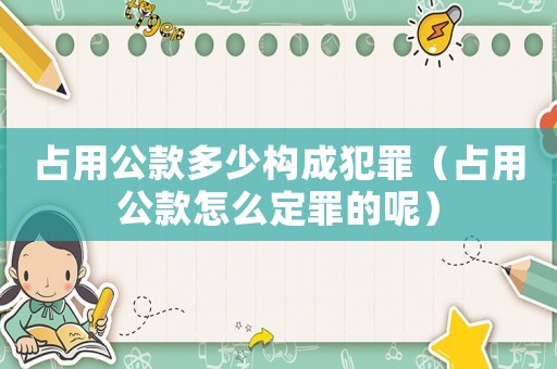 占用公款多少構(gòu)成犯罪（占用公款怎么定罪的呢）