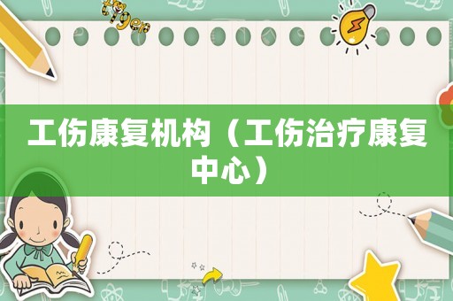工傷康復(fù)機(jī)構(gòu)（工傷治療康復(fù)中心）