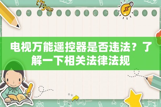 電視萬(wàn)能遙控器是否違法？了解一下相關(guān)法律法規(guī)