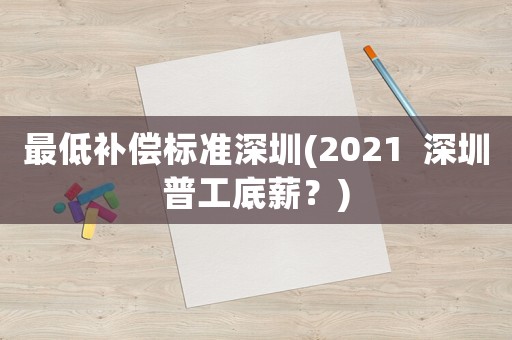 最低補(bǔ)償標(biāo)準(zhǔn)深圳(2021  深圳普工底薪？)