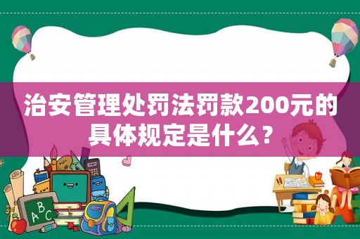 治安管理處罰法罰款200元的具體規(guī)定是什么？