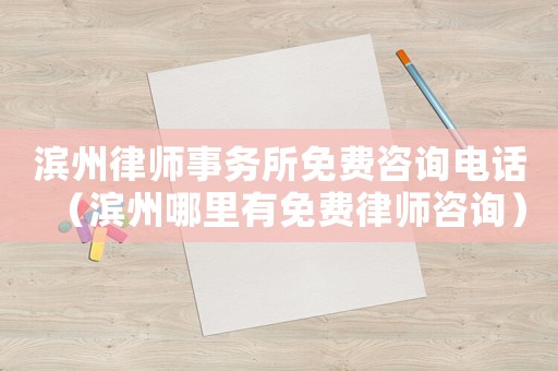 濱州律師事務(wù)所免費(fèi)咨詢電話（濱州哪里有免費(fèi)律師咨詢）