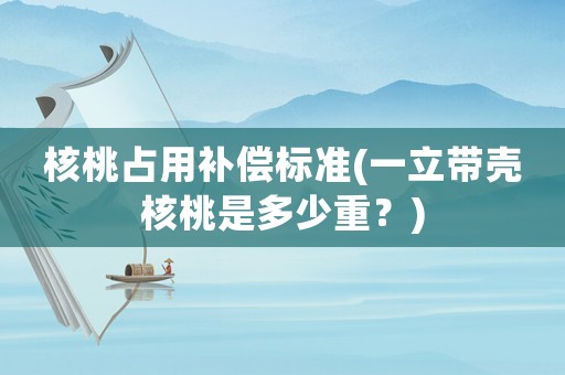 核桃占用補償標準(一立帶殼核桃是多少重？)