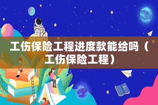 工傷保險(xiǎn)工程進(jìn)度款能給嗎（工傷保險(xiǎn)工程）