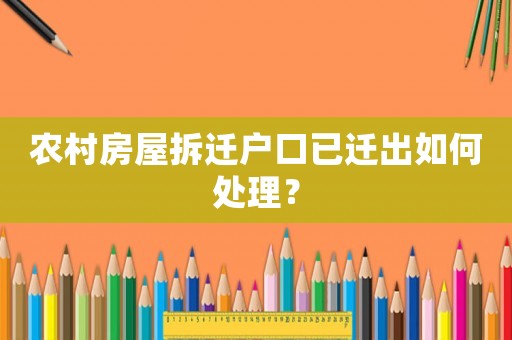 農(nóng)村房屋拆遷戶口已遷出如何處理？