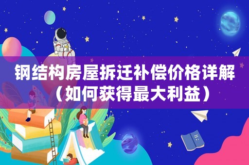 鋼結構房屋拆遷補償價格詳解（如何獲得最大利益）