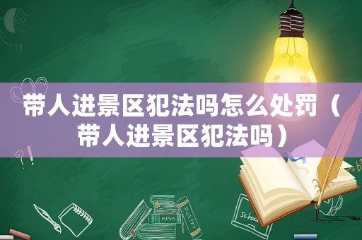 帶人進景區(qū)犯法嗎怎么處罰（帶人進景區(qū)犯法嗎）